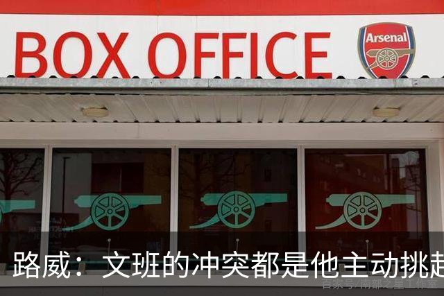 路威：文班的冲突都是他主动挑起的 不仅自己亲自下场还指使队友